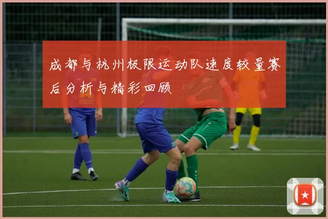 成都与杭州极限运动队速度较量赛后分析与精彩回顾
