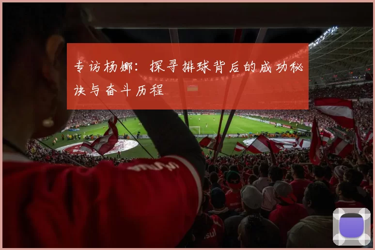 专访杨娜：探寻排球背后的成功秘诀与奋斗历程