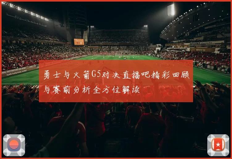 勇士与火箭G5对决直播吧精彩回顾与赛前分析全方位解读