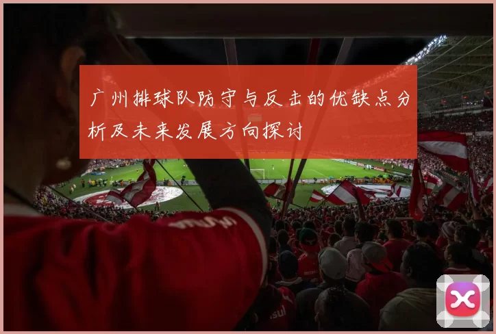 广州排球队防守与反击的优缺点分析及未来发展方向探讨