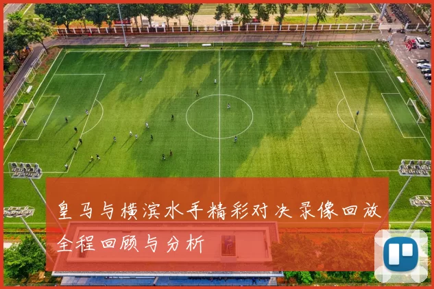 皇马与横滨水手精彩对决录像回放全程回顾与分析